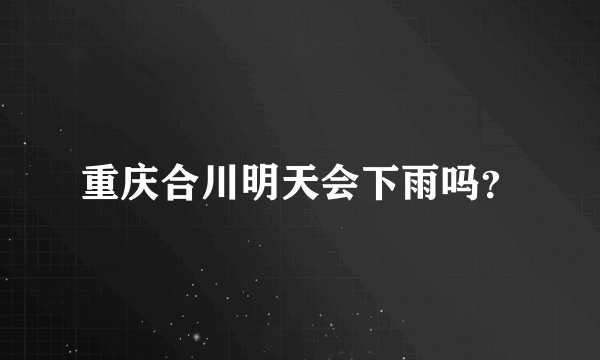 重庆合川明天会下雨吗？