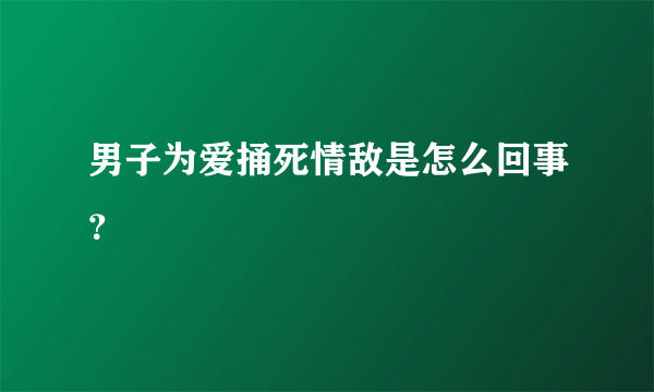 男子为爱捅死情敌是怎么回事？