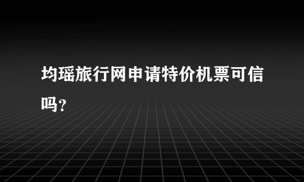 均瑶旅行网申请特价机票可信吗？