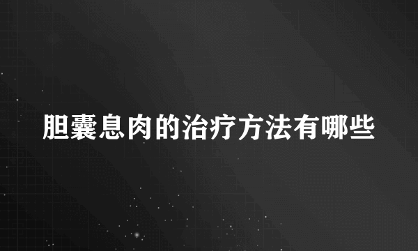 胆囊息肉的治疗方法有哪些