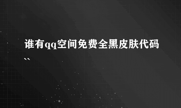 谁有qq空间免费全黑皮肤代码``