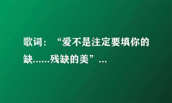 歌词：“爱不是注定要填你的缺......残缺的美”是哪首歌？