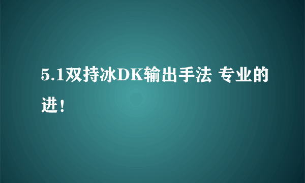 5.1双持冰DK输出手法 专业的进！