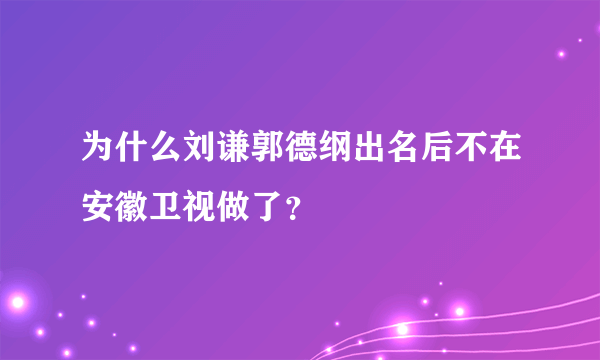 为什么刘谦郭德纲出名后不在安徽卫视做了？