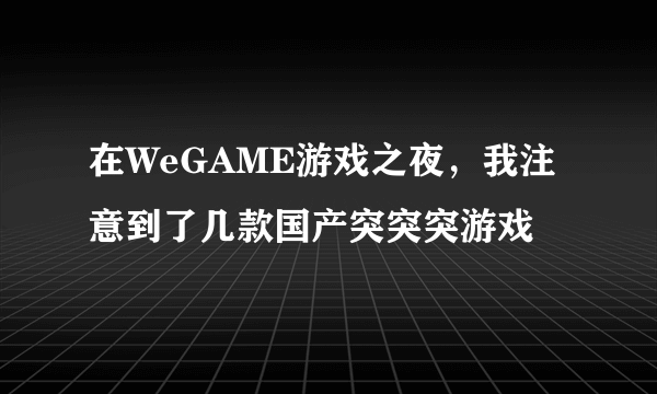 在WeGAME游戏之夜，我注意到了几款国产突突突游戏