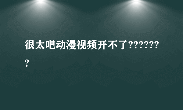 很太吧动漫视频开不了???????