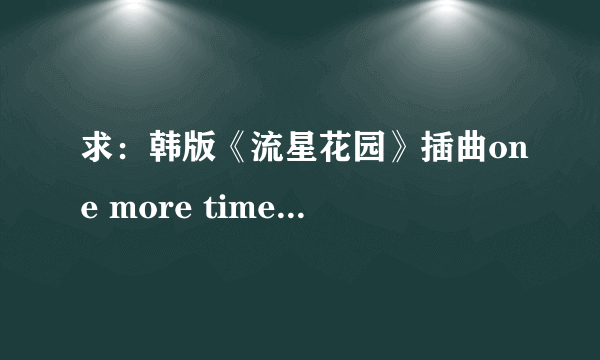 求：韩版《流星花园》插曲one more time的中文歌词