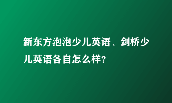 新东方泡泡少儿英语、剑桥少儿英语各自怎么样？