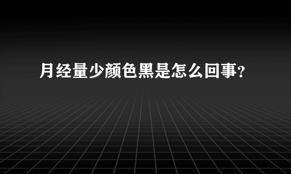 月经量少颜色黑是怎么回事？