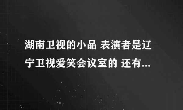 湖南卫视的小品 表演者是辽宁卫视爱笑会议室的 还有汪涵和何炅 好像有什么张乘务长 张乘务员~~~~这小品叫