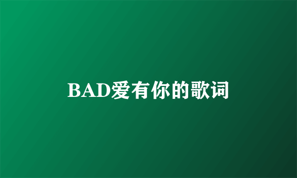 BAD爱有你的歌词