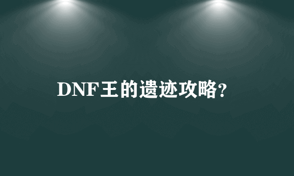 DNF王的遗迹攻略？