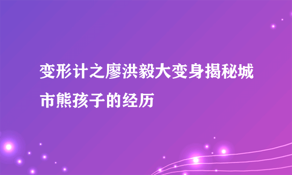 变形计之廖洪毅大变身揭秘城市熊孩子的经历