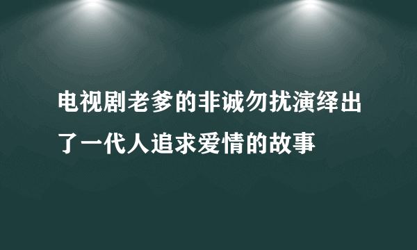 电视剧老爹的非诚勿扰演绎出了一代人追求爱情的故事