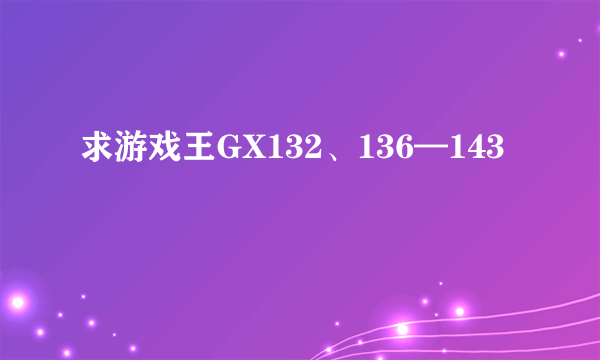 求游戏王GX132、136—143