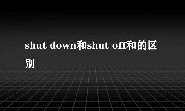 shut down和shut off和的区别