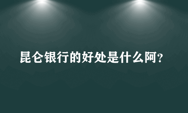 昆仑银行的好处是什么阿？