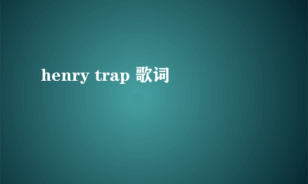 henry trap 歌词