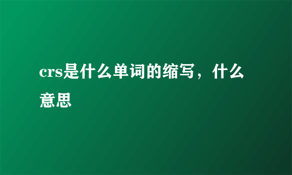 crs是什么单词的缩写，什么意思