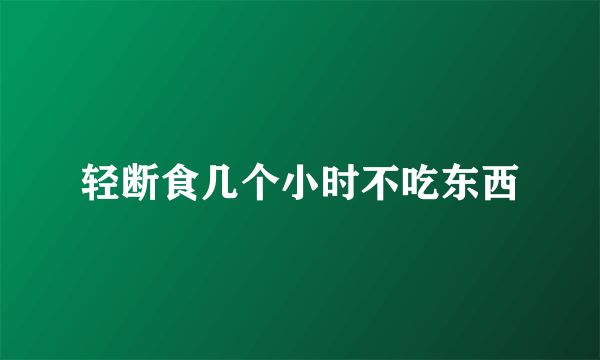 轻断食几个小时不吃东西