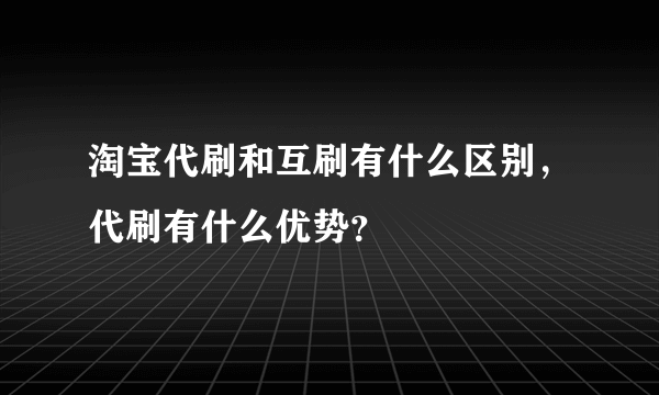 淘宝代刷和互刷有什么区别，代刷有什么优势？