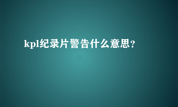 kpl纪录片警告什么意思？