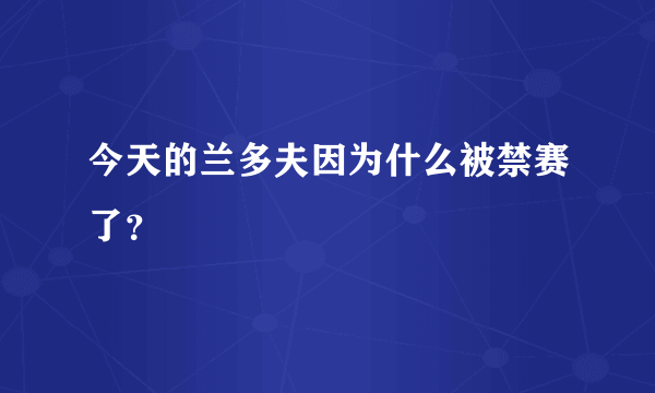 今天的兰多夫因为什么被禁赛了？