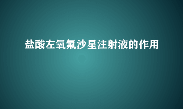 盐酸左氧氟沙星注射液的作用