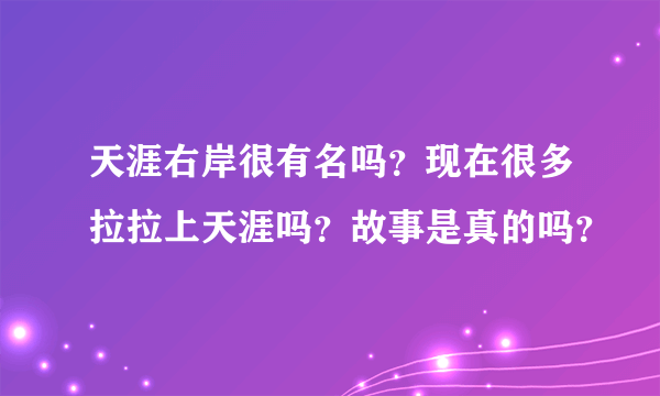 天涯右岸很有名吗？现在很多拉拉上天涯吗？故事是真的吗？