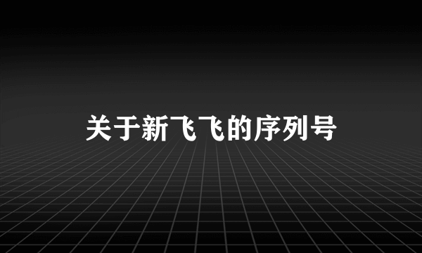 关于新飞飞的序列号