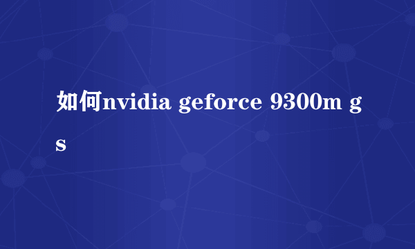 如何nvidia geforce 9300m gs