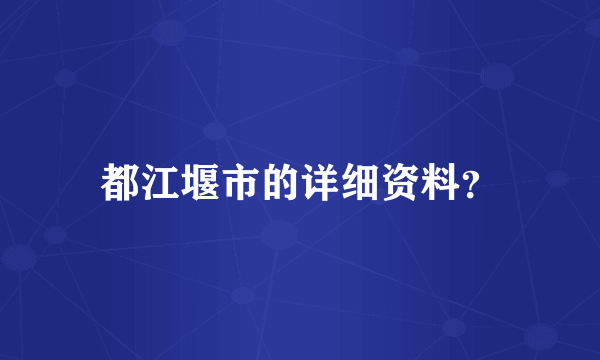 都江堰市的详细资料？