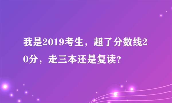 我是2019考生，超了分数线20分，走三本还是复读？