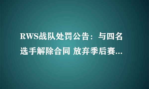 RWS战队处罚公告：与四名选手解除合同 放弃季后赛参赛资格