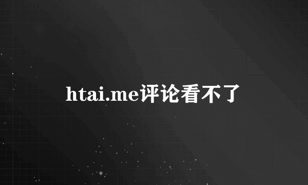 htai.me评论看不了