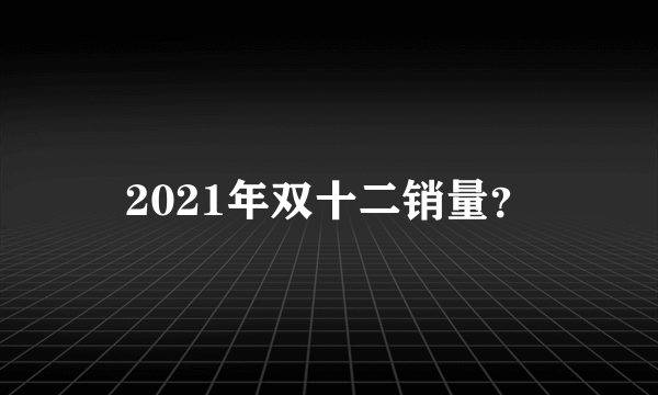 2021年双十二销量？