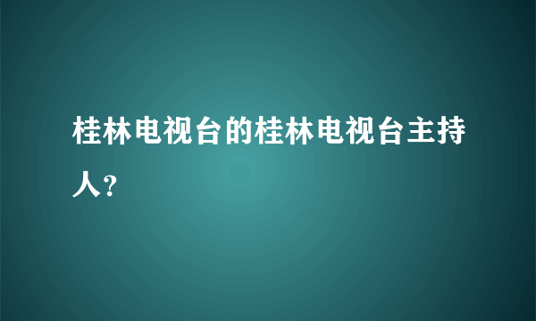 桂林电视台的桂林电视台主持人？