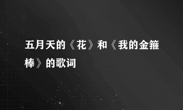 五月天的《花》和《我的金箍棒》的歌词