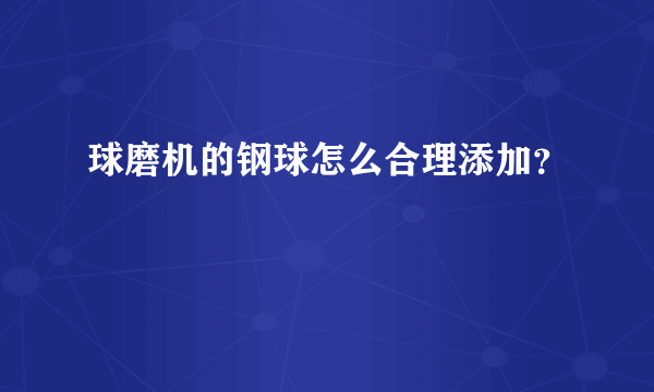 球磨机的钢球怎么合理添加？