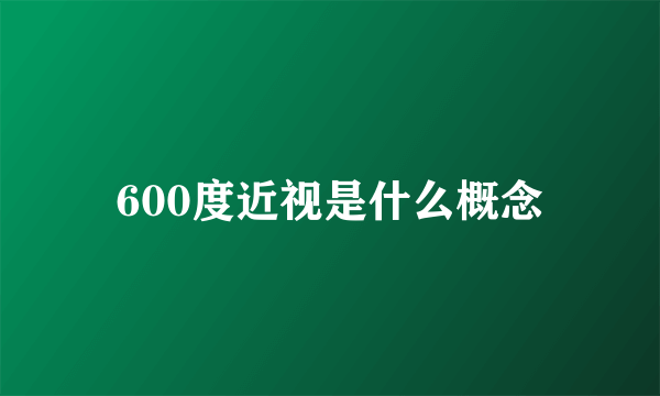 600度近视是什么概念