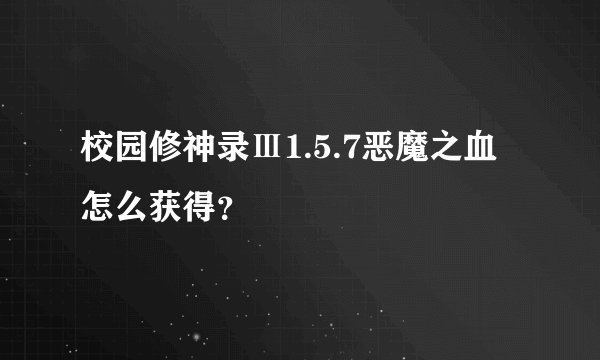 校园修神录Ⅲ1.5.7恶魔之血怎么获得？