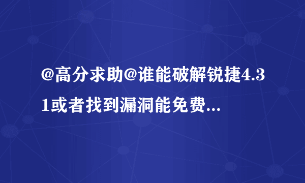 @高分求助@谁能破解锐捷4.31或者找到漏洞能免费上网或者和别人共享上网啊！