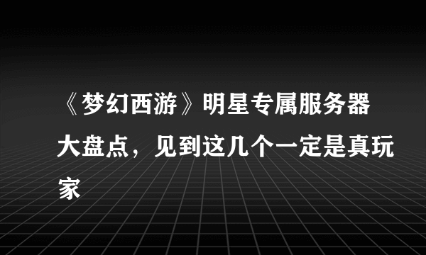 《梦幻西游》明星专属服务器大盘点，见到这几个一定是真玩家