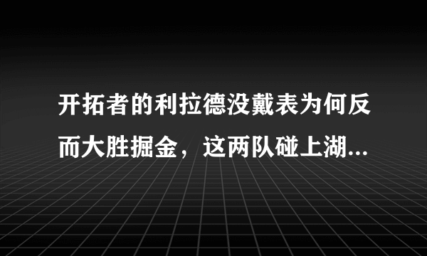 开拓者的利拉德没戴表为何反而大胜掘金，这两队碰上湖人能过关吗？