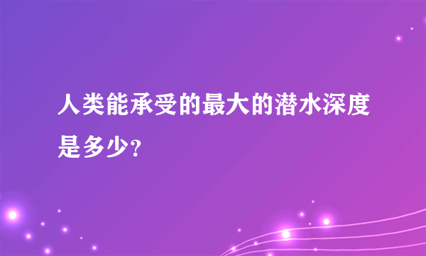 人类能承受的最大的潜水深度是多少？