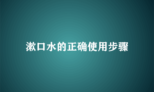 漱口水的正确使用步骤