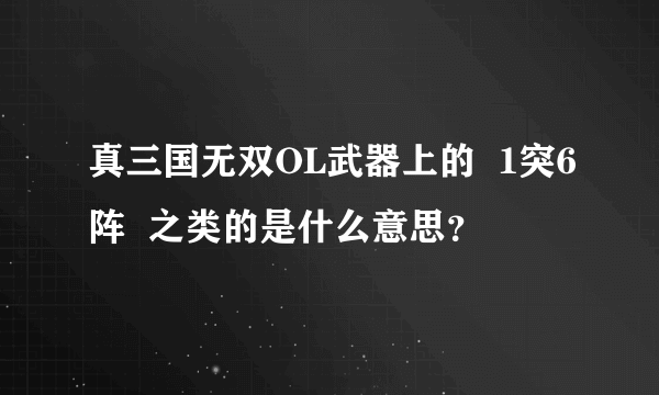 真三国无双OL武器上的  1突6阵  之类的是什么意思？