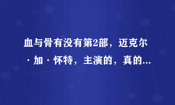 血与骨有没有第2部，迈克尔·加·怀特，主演的，真的很期待有第二部，记得第一部最后他说会去找那个军火贩