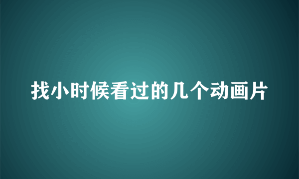 找小时候看过的几个动画片