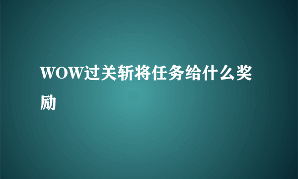 WOW过关斩将任务给什么奖励